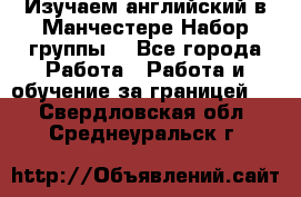 Изучаем английский в Манчестере.Набор группы. - Все города Работа » Работа и обучение за границей   . Свердловская обл.,Среднеуральск г.
